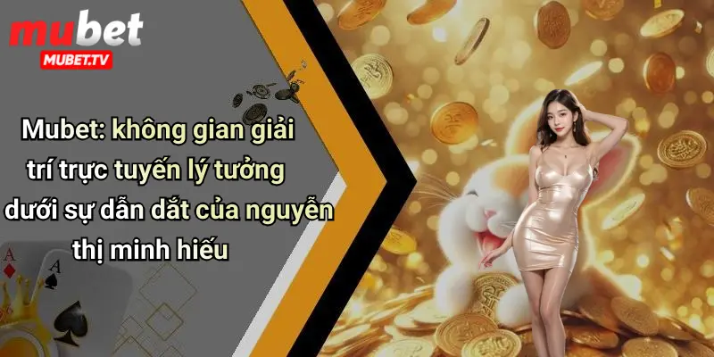 Mubet: không gian giải trí trực tuyến lý tưởng dưới sự dẫn dắt của nguyễn thị minh hiếu