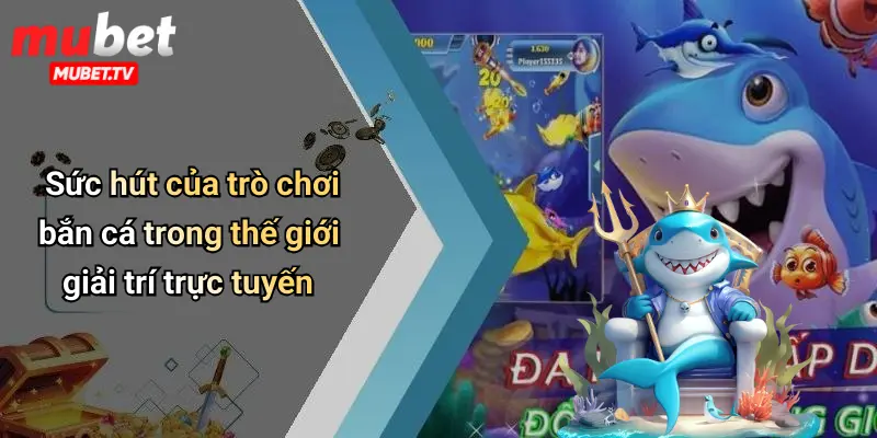 Sức hút của trò chơi bắn cá trong thế giới giải trí trực tuyến